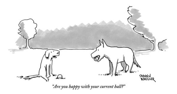 Are You Happy With Your Current Ball? Poster featuring the drawing A Dog Sits With A Ball At His Feet. Another Dog by Shannon Wheeler