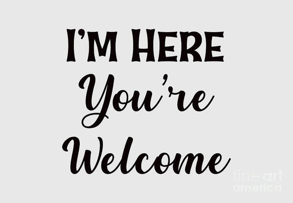 I'm Here You're Welcome Poster featuring the digital art I'm Here You're Welcome, Sarcastic T Shirt, Funny Shirt For Men, by David Millenheft
