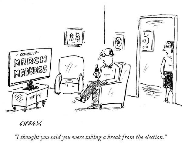 I Thought You Said You Were Taking A Break From The Election.' Poster featuring the drawing I Thought You Said You Were Taking A Break by David Sipress