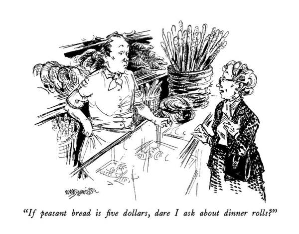 

 Woman To Counterman At Fancy Bakery. 
Prices Poster featuring the drawing If Peasant Bread Is Five Dollars by William Hamilton