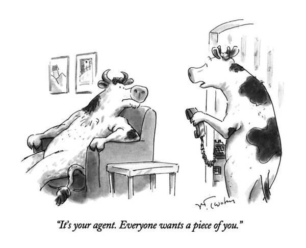 

 Cow Holding Telephone Says To Cow Who Is Sitting In Chair. 
Agents Poster featuring the drawing It's Your Agent. Everyone Wants A Piece Of You by Mike Twohy