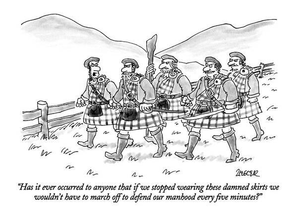 

 Angry Scotsman Says To Others As They March Off To War. They Are All Wearing Kilts. Men Poster featuring the drawing Has It Ever Occurred To Anyone That If We Stopped by Jack Ziegler