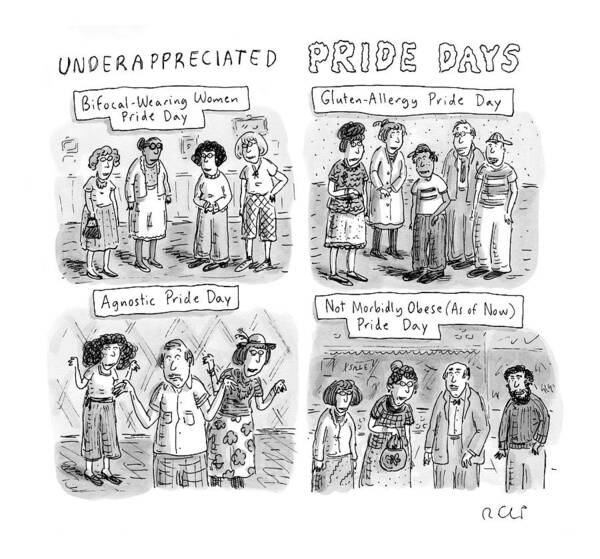 Underappreciated Pride Days
Bifocal-wearing Women Pride Day
Gluten-allergy Pride Day
Agnostic Pride Day
Not Morbidly Obese (as Of Now) Pride Day

131004 Rch Roz Chast Poster featuring the drawing New Yorker July 6th, 2009 by Roz Chast