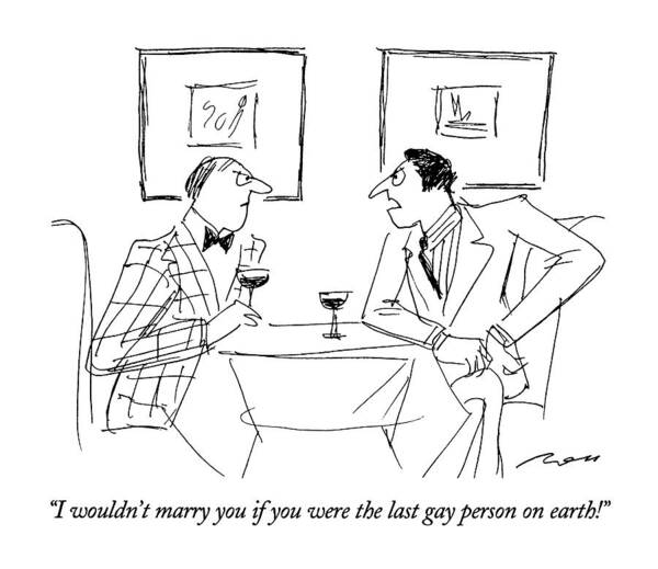 

 Man Says Angrily To Another Man Across The Restaurant Table. 
Marriage Poster featuring the drawing I Wouldn't Marry You If You Were The Last Gay by Al Ross