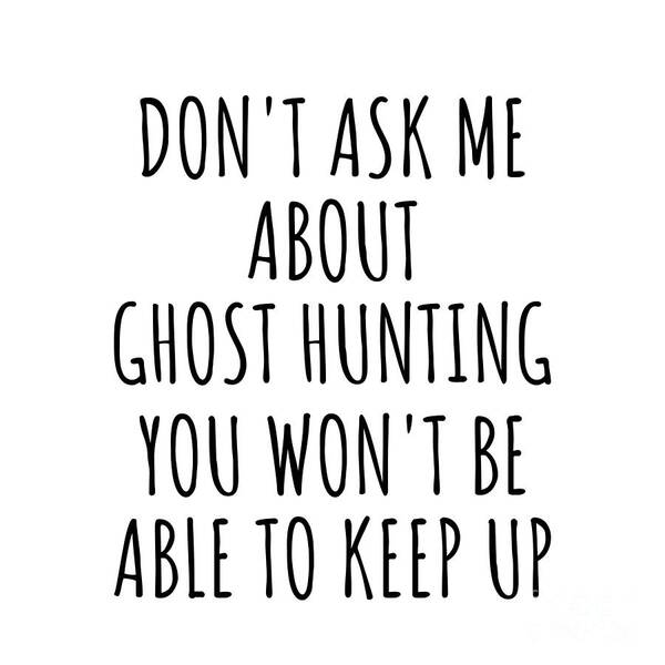 Ghost Hunting Gift Poster featuring the digital art Dont Ask Me About Ghost Hunting You Wont Be Able To Keep Up Funny Gift Idea For Hobby Lover Fan Quote Gag by Jeff Creation