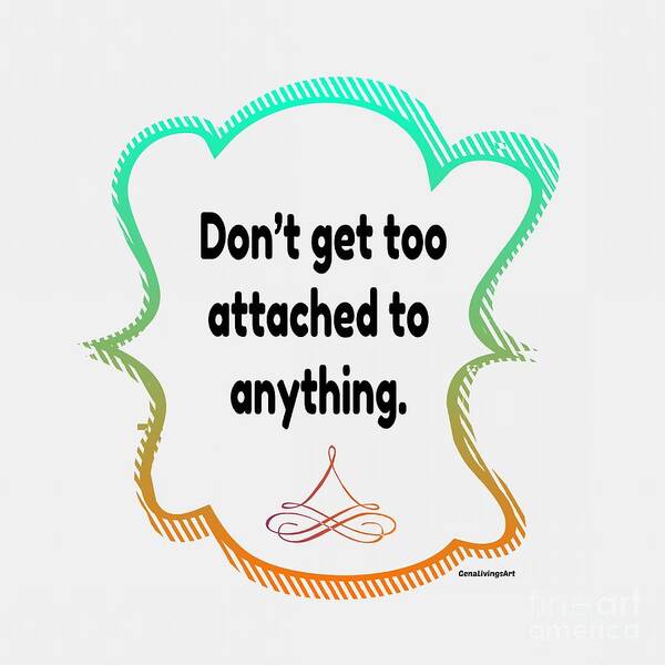  Poster featuring the digital art Dont Get Too Attached To Anything. by Gena Livings