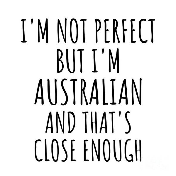 Australian Gift Poster featuring the digital art Funny Australian Australia Gift Idea for Men Women Nation Pride I'm Not Perfect But That's Close Enough Quote Gag Joke by Jeff Creation