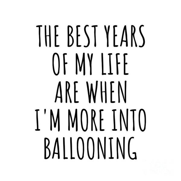 Ballooning Gift Poster featuring the digital art Funny Ballooning The Best Years Of My Life Gift Idea For Hobby Lover Fan Quote Inspirational Gag by FunnyGiftsCreation