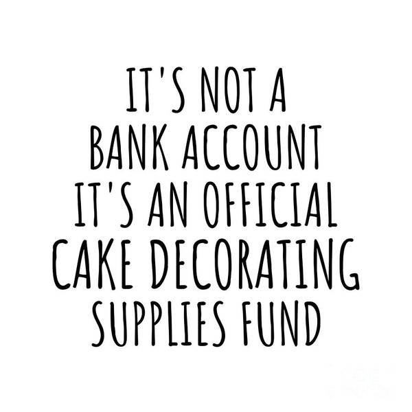 Cake Decorating Gift Poster featuring the digital art Funny Cake Decorating Its Not A Bank Account Official Supplies Fund Hilarious Gift Idea Hobby Lover Sarcastic Quote Fan Gag by Jeff Creation