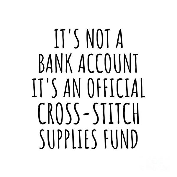 Cross-stitch Gift Poster featuring the digital art Funny Cross-Stitch Its Not A Bank Account Official Supplies Fund Hilarious Gift Idea Hobby Lover Sarcastic Quote Fan Gag by Jeff Creation