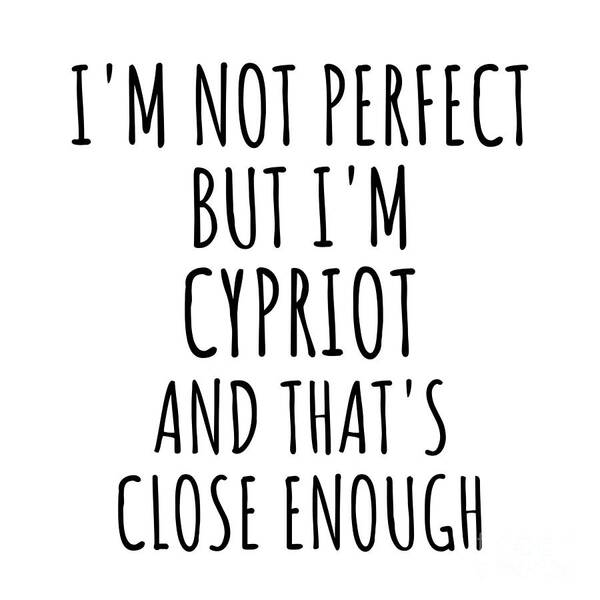 Cypriot Gift Poster featuring the digital art Funny Cypriot Cyprus Gift Idea for Men Women Nation Pride I'm Not Perfect But That's Close Enough Quote Gag Joke by Jeff Creation