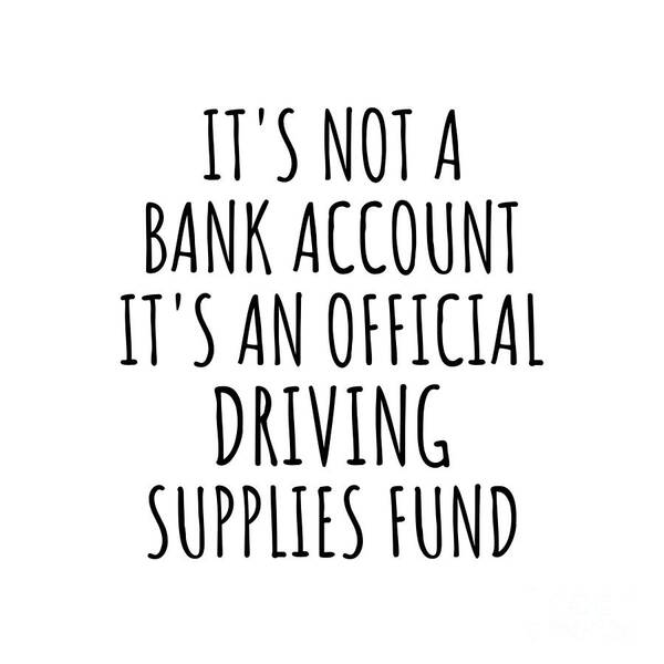 Driving Gift Poster featuring the digital art Funny Driving Its Not A Bank Account Official Supplies Fund Hilarious Gift Idea Hobby Lover Sarcastic Quote Fan Gag by Jeff Creation