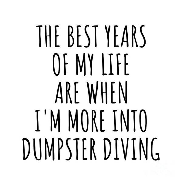 Dumpster Diving Gift Poster featuring the digital art Funny Dumpster Diving The Best Years Of My Life Gift Idea For Hobby Lover Fan Quote Inspirational Gag by FunnyGiftsCreation