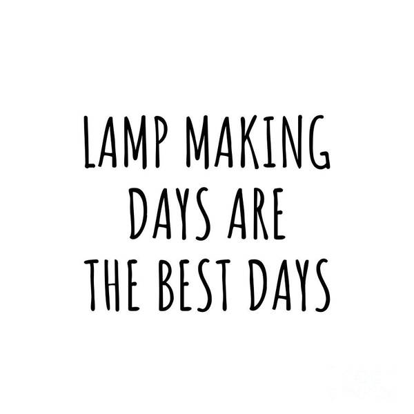 Lamp Making Gift Poster featuring the digital art Funny Lamp Making Days Are The Best Days Gift Idea For Hobby Lover Fan Quote Inspirational Gag by FunnyGiftsCreation