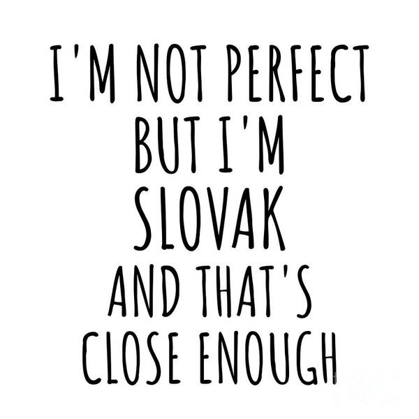 Slovak Gift Poster featuring the digital art Funny Slovak Slovakia Gift Idea for Men Women Nation Pride I'm Not Perfect But That's Close Enough Quote Gag Joke by Jeff Creation
