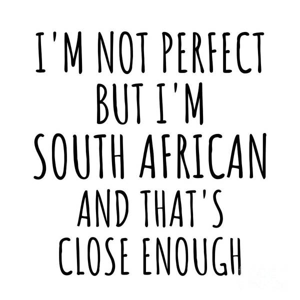 South African Gift Poster featuring the digital art Funny South African South Africa Gift Idea for Men Women Nation Pride I'm Not Perfect But That's Close Enough Quote Gag Joke by Jeff Creation