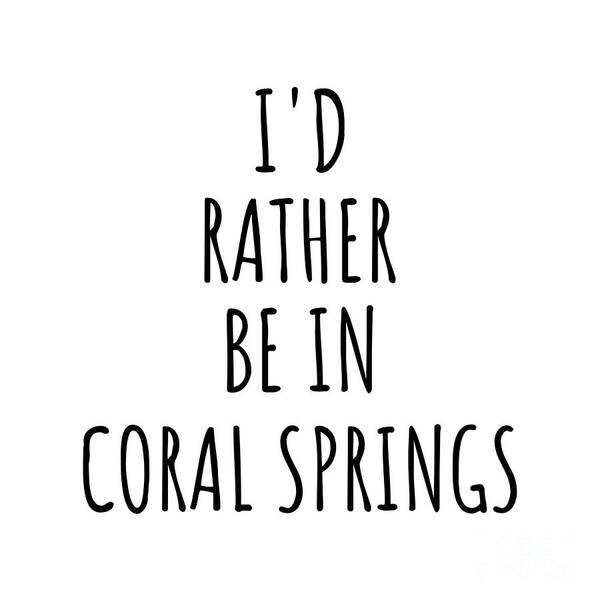 Coral Springs Gift Poster featuring the digital art I'd Rather Be In Coral Springs Funny Traveler Gift for Men Women City Lover Nostalgia Present Idea Quote Gag by Jeff Creation