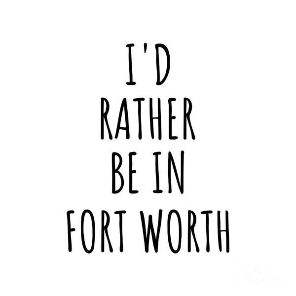 Fort Worth Gift Poster featuring the digital art I'd Rather Be In Fort Worth Funny Traveler Gift for Men Women City Lover Nostalgia Present Idea Quote Gag by Jeff Creation