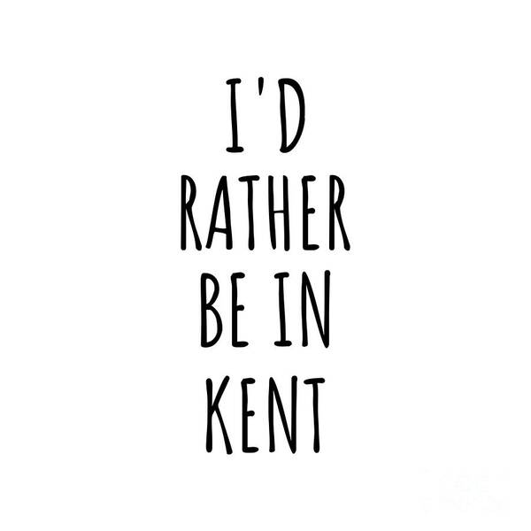 Kent Gift Poster featuring the digital art I'd Rather Be In Kent Funny Traveler Gift for Men Women City Lover Nostalgia Present Idea Quote Gag by Jeff Creation