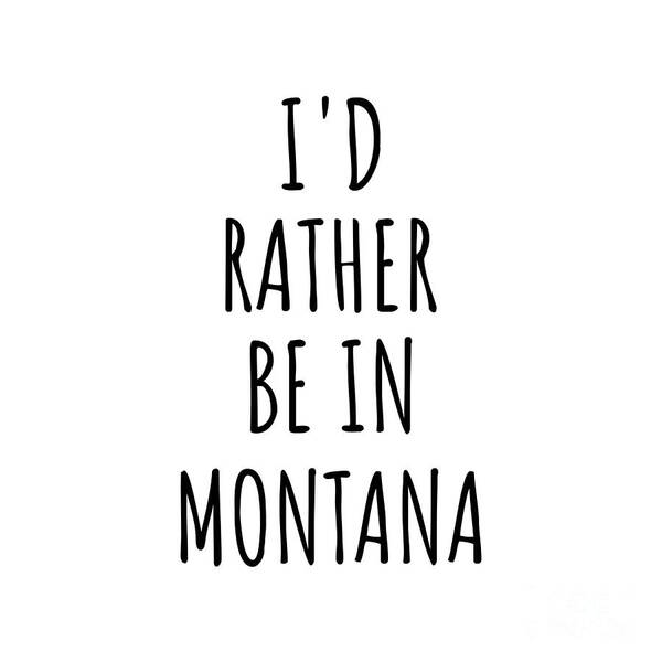 Montana Poster featuring the digital art I'd Rather Be In Montana Funny Montanan Gift for Men Women States Lover Nostalgia Present Missing Home Quote Gag by Jeff Creation