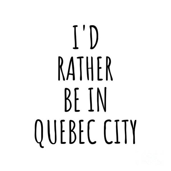 Quebec City Gift Poster featuring the digital art I'd Rather Be In Quebec City Funny Traveler Gift for Men Women City Lover Nostalgia Present Idea Quote Gag by Jeff Creation