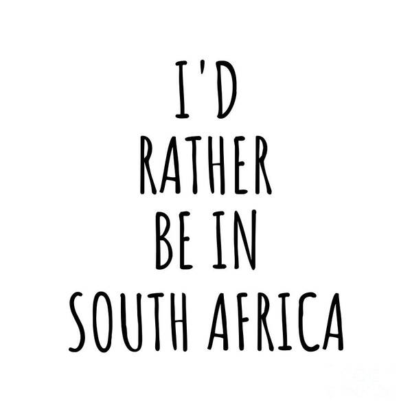 South Africa Poster featuring the digital art I'd Rather Be In South Africa Funny South African Gift for Men Women Country Lover Nostalgia Present Missing Home Quote Gag by Jeff Creation