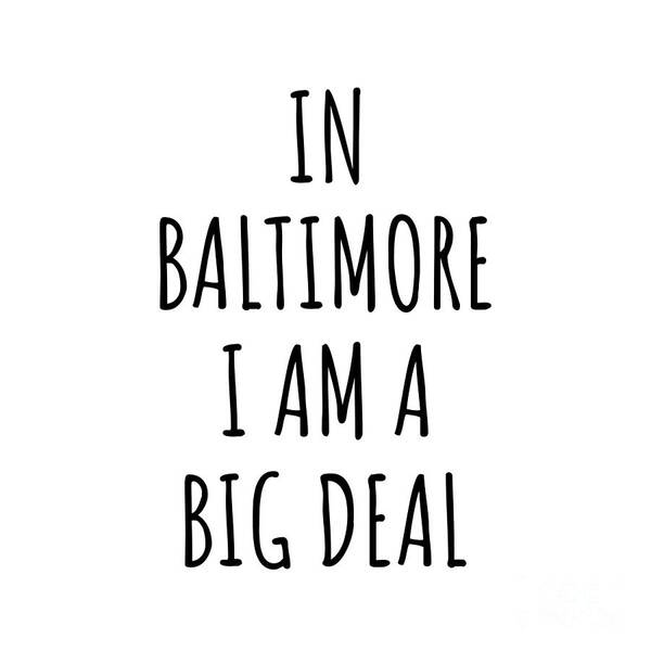 Baltimore Gift Poster featuring the digital art In Baltimore I'm A Big Deal Funny Gift for City Lover Men Women Citizen Pride by Jeff Creation