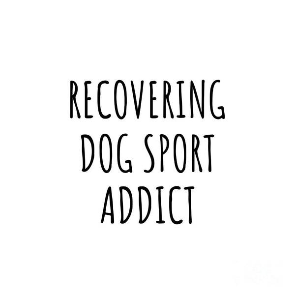 Dog Sport Gift Poster featuring the digital art Recovering Dog Sport Addict Funny Gift Idea For Hobby Lover Pun Sarcastic Quote Fan Gag by Jeff Creation