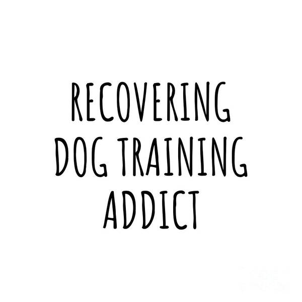 Dog Training Gift Poster featuring the digital art Recovering Dog Training Addict Funny Gift Idea For Hobby Lover Pun Sarcastic Quote Fan Gag by Jeff Creation