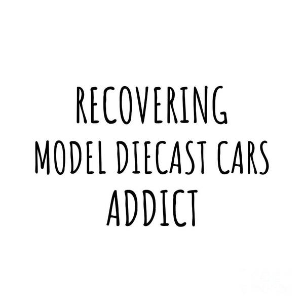 Model Diecast Cars Gift Poster featuring the digital art Recovering Model Diecast Cars Addict Funny Gift Idea For Hobby Lover Pun Sarcastic Quote Fan Gag by Jeff Creation