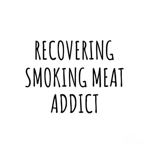 Smoking Meat Gift Poster featuring the digital art Recovering Smoking Meat Addict Funny Gift Idea For Hobby Lover Pun Sarcastic Quote Fan Gag by Jeff Creation