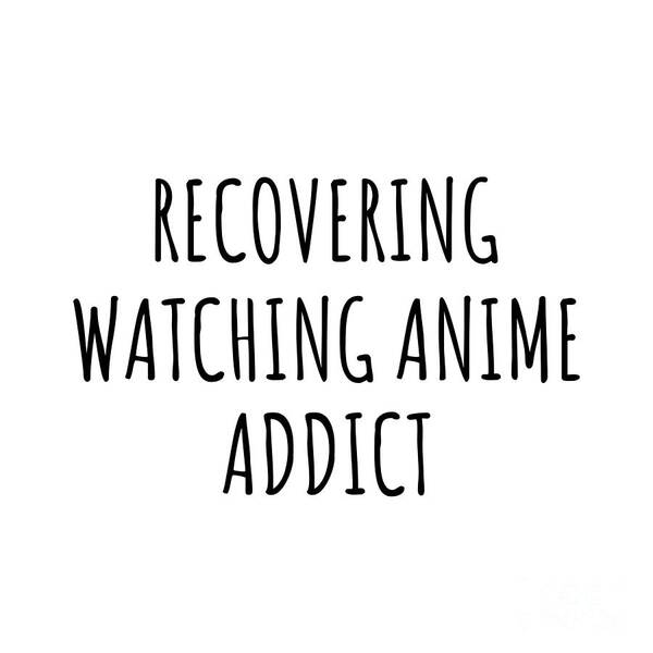 Watching Anime Gift Poster featuring the digital art Recovering Watching Anime Addict Funny Gift Idea For Hobby Lover Pun Sarcastic Quote Fan Gag by Jeff Creation