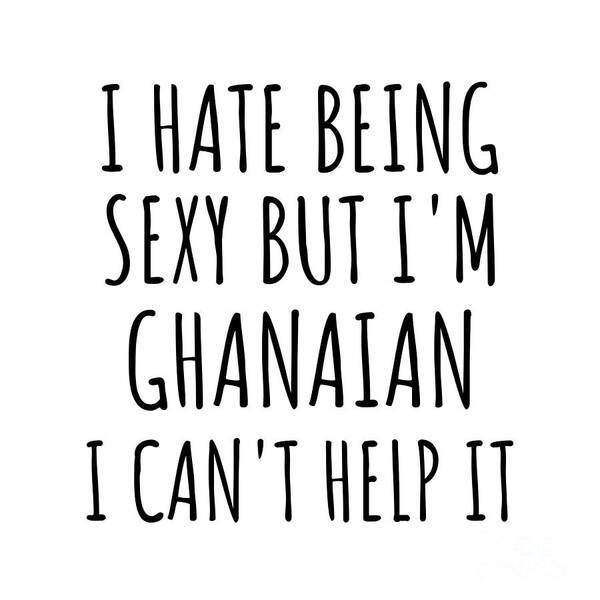 Ghanaian Gift Poster featuring the digital art Sexy Ghanaian Funny Ghana Gift Idea for Men Women I Hate Being Sexy But I Can't Help It Quote Him Her Gag Joke by Jeff Creation