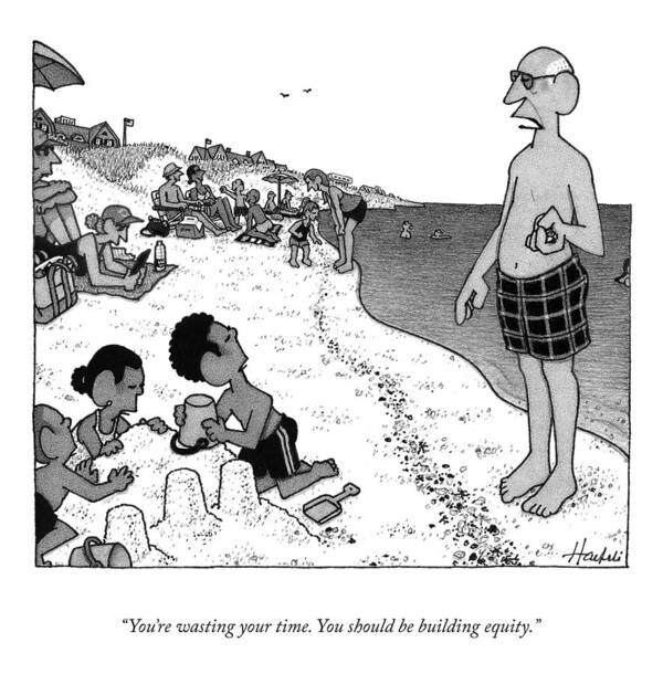 You're Wasting Your Time. You Should Be Building Equity. Sandcastle Poster featuring the drawing Yo9u're Wasting Your Time by William Haefeli
