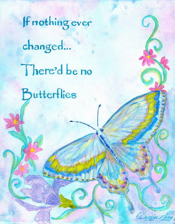 If Nothing Ever Changed There'd Be No Butterflies Quote Art Print featuring the painting If Nothing Ever Changed by Denise Hoag