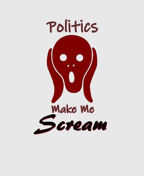 Politics Art Print featuring the digital art Politics Make Me Scream by Movie Poster Prints