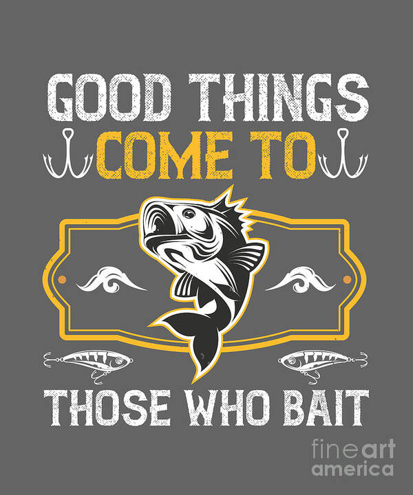 Fishing Gift Good Things Come To Those Who Bait Funny Fisher Gag #1 Art  Print by Jeff Creation - Pixels Merch