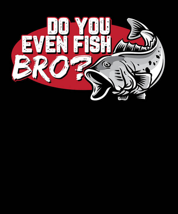Funny Fishing Gifts Gear Do You Even Fish Bro #3 Art Print by Tom