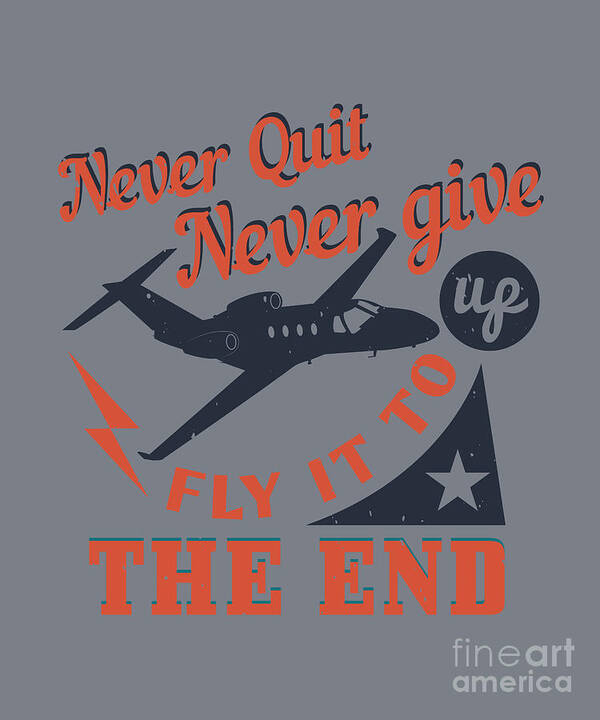 Aviation Art Print featuring the digital art Aviation Gift Never Quit Never Give Up Fly It To The End by Jeff Creation