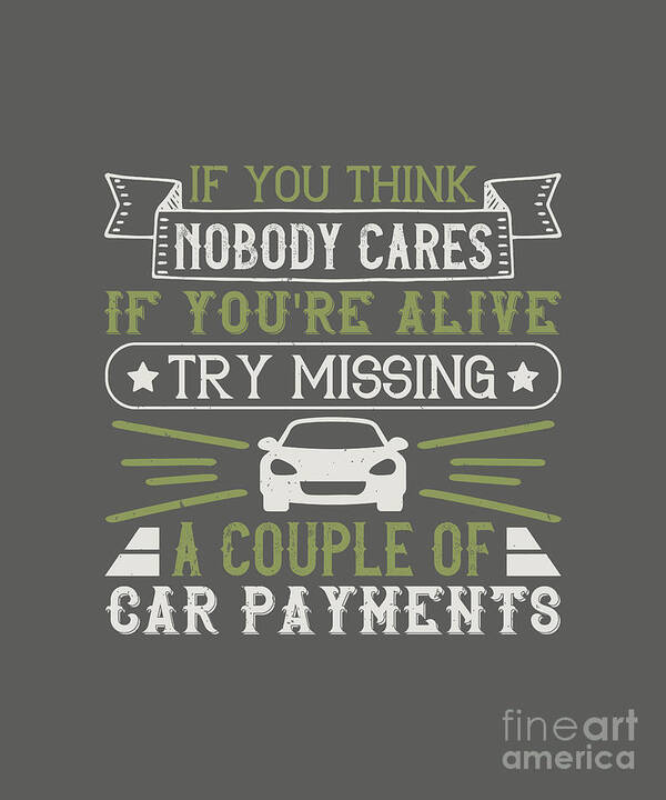 Car Art Print featuring the digital art Car Lover Gift If You Think Nobody Cares If You're Alive Try Missing A Couple Of Car Payments by Jeff Creation