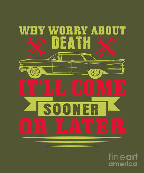 Car Art Print featuring the digital art Car Lover Gift Why Worry About Death It'll Come Sooner Or Later by Jeff Creation