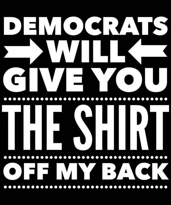 Funny Art Print featuring the digital art Democrats Will Give You The Shirt Off My Back by Flippin Sweet Gear