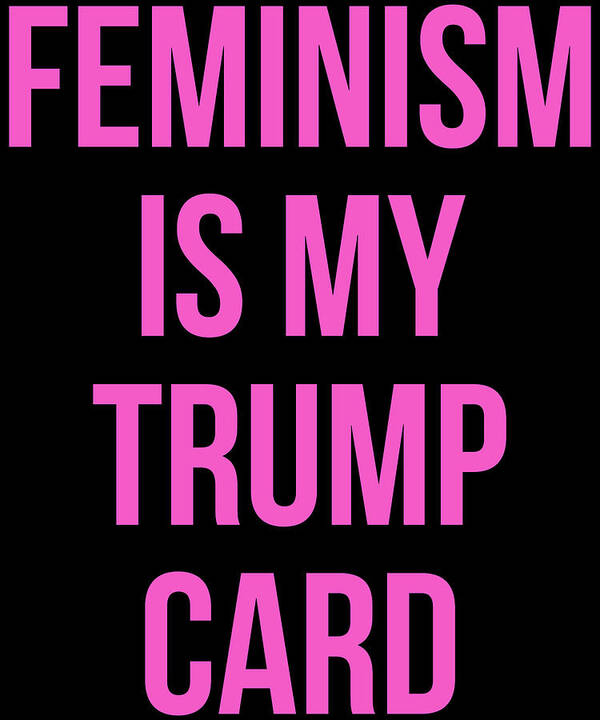 Funny Art Print featuring the digital art Feminism Is My Trump Card by Flippin Sweet Gear