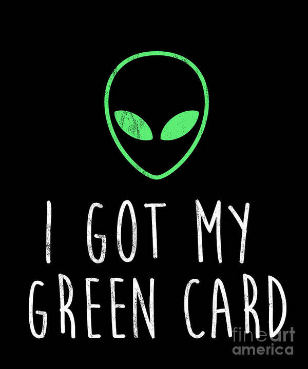 https://render.fineartamerica.com/images/rendered/default/print/6.5/8/break/images/artworkimages/medium/3/got-my-green-card-funny-legal-alien-ufo-immigration-noirty-designs.jpg