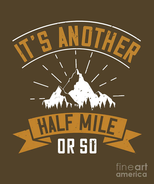 Hiking Art Print featuring the digital art Hiking Gift It's Another Half Mile Or So by Jeff Creation