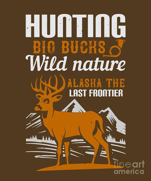 Hunter Gift Hunting Big Bucks Wild Nature Alaska The Last Frontier Funny  Hunting Quote Art Print by Jeff Creation - Pixels