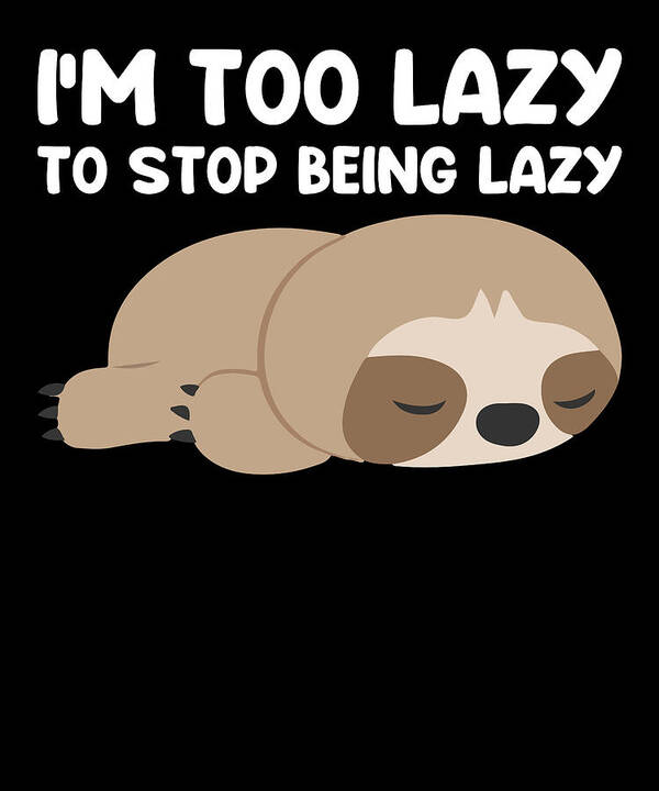 I am too lazy to stop being lazy funny sloth quote Art Print by Norman W -  Pixels