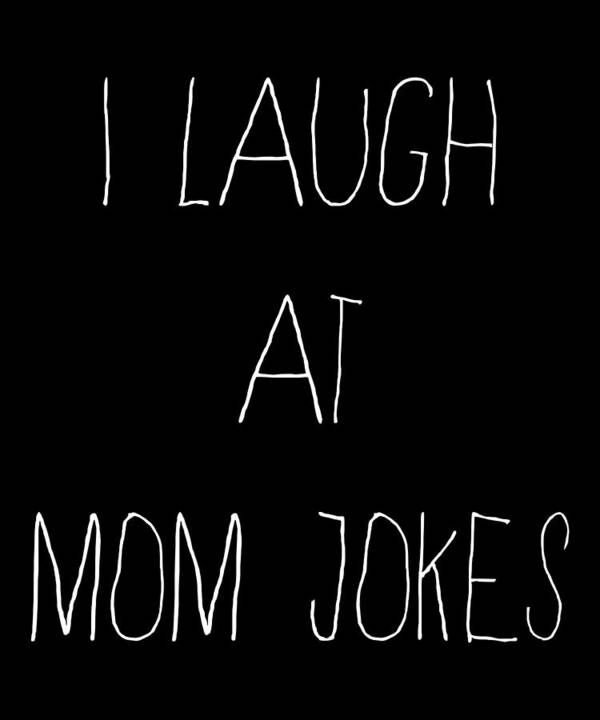 Gifts For Mom Art Print featuring the digital art I Laugh at Mom Jokes by Flippin Sweet Gear