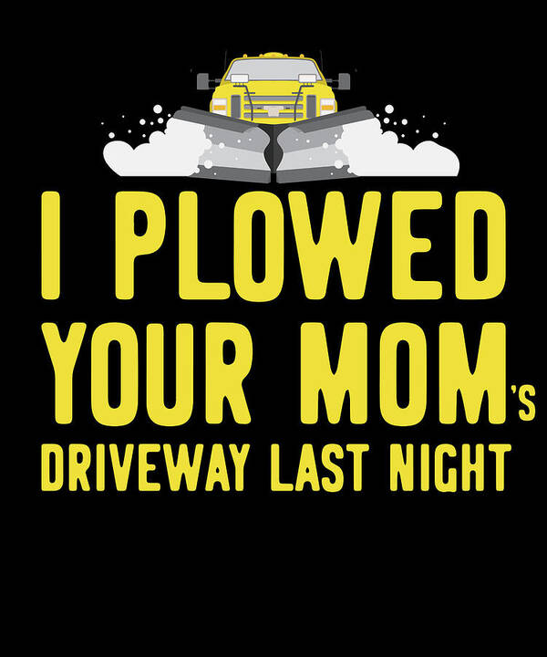 Gifts For Mom Art Print featuring the digital art I Plowed Your Moms Driveway Plow Truck by Flippin Sweet Gear