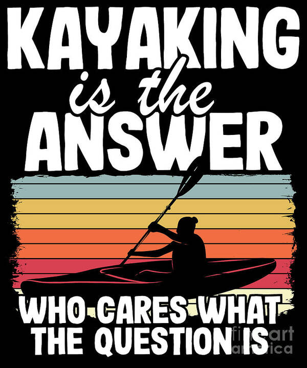 Kayaking Is The Answer Kayak Funny Kayaker Gifts Art Print by Lisa Stronzi  - Fine Art America